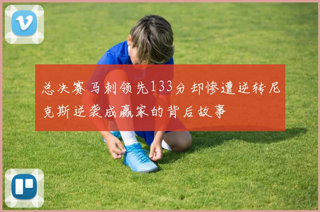 总决赛马刺领先133分却惨遭逆转尼克斯逆袭成赢家的背后故事