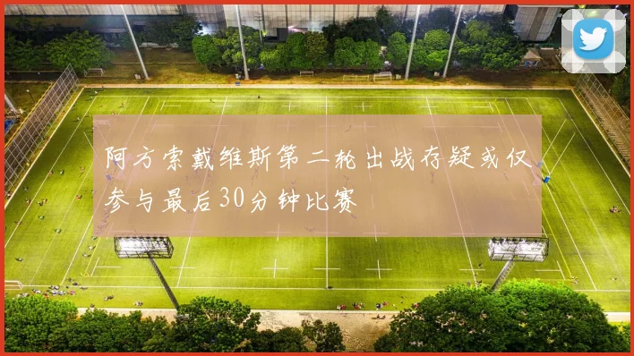 阿方索戴维斯第二轮出战存疑或仅参与最后30分钟比赛