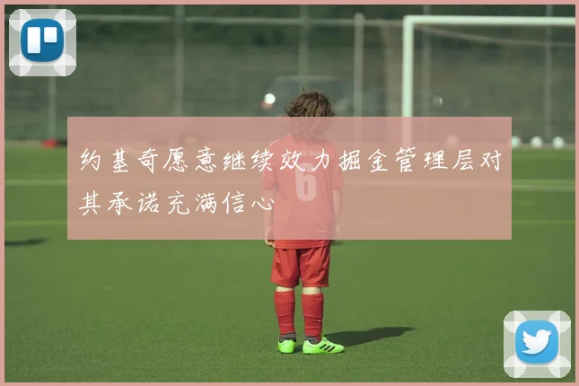 约基奇愿意继续效力掘金管理层对其承诺充满信心