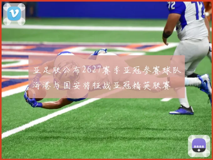 亚足联公布2627赛季亚冠参赛球队海港与国安将征战亚冠精英联赛
