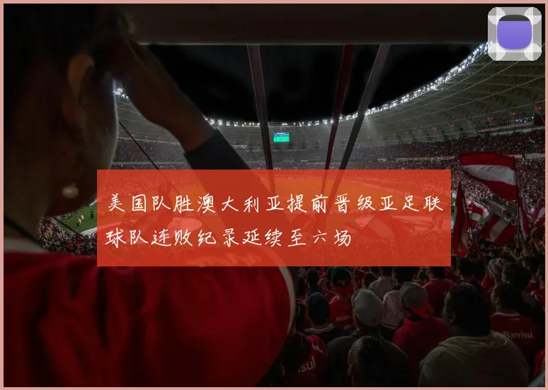 美国队胜澳大利亚提前晋级亚足联球队连败纪录延续至六场
