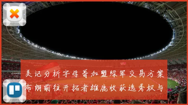 美记分析字母哥加盟绿军交易方案布朗前往开拓者雄鹿收获选秀权与年轻球员