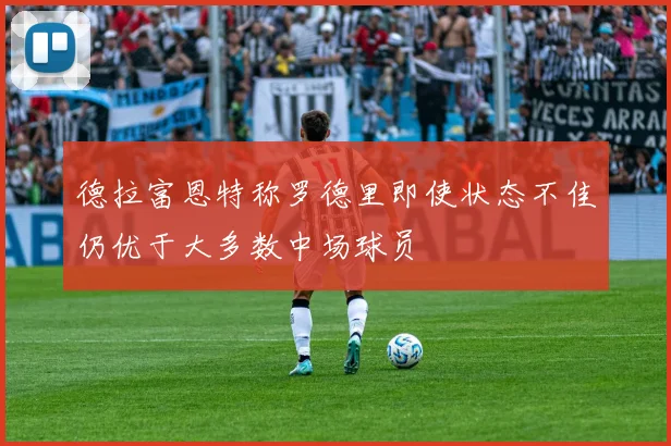 德拉富恩特称罗德里即使状态不佳仍优于大多数中场球员